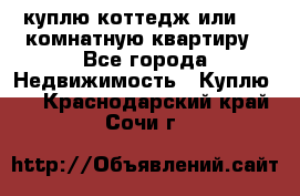 куплю коттедж или 3 4 комнатную квартиру - Все города Недвижимость » Куплю   . Краснодарский край,Сочи г.